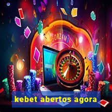 kebet abertos agora